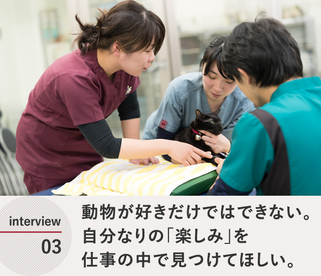 動物が好きだけではできない。自分なりの「楽しみ」を仕事の中で見つけてほしい。